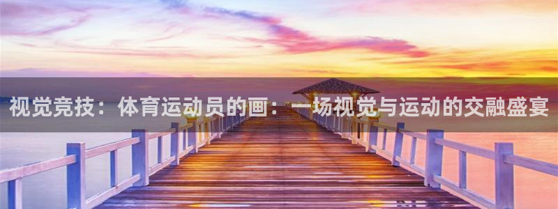 猎豹体育官方网站入口：视觉竞技：体育运动员的画：一场视觉与运动的交融盛宴