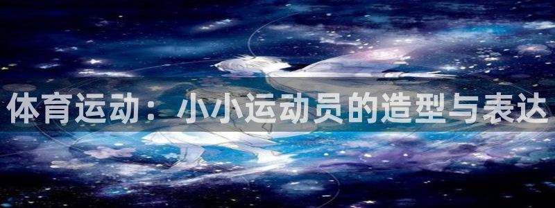 猎豹体育nba：体育运动：小小运动员的造型与表达