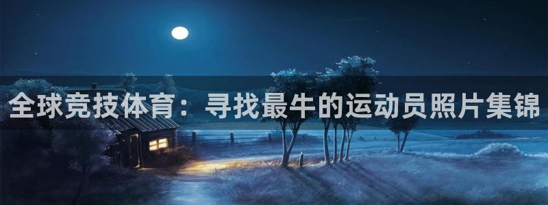 猎豹体育直播在线观看(无插件)：全球竞技体育：寻找最牛的运动员照片集锦