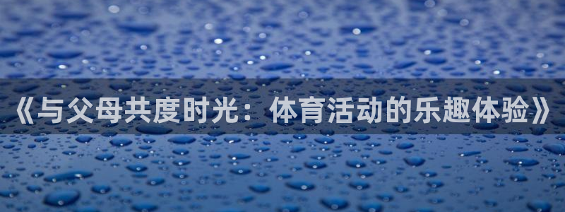 猎豹体育：《与父母共度时光：体育活动的乐趣体验》